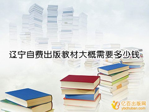 辽宁自费出版教材大概需要多少钱